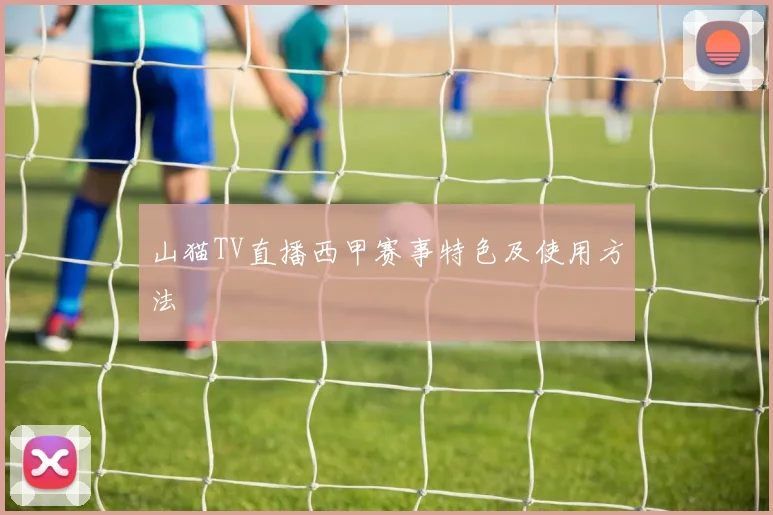 山猫TV直播西甲赛事特色及使用方法