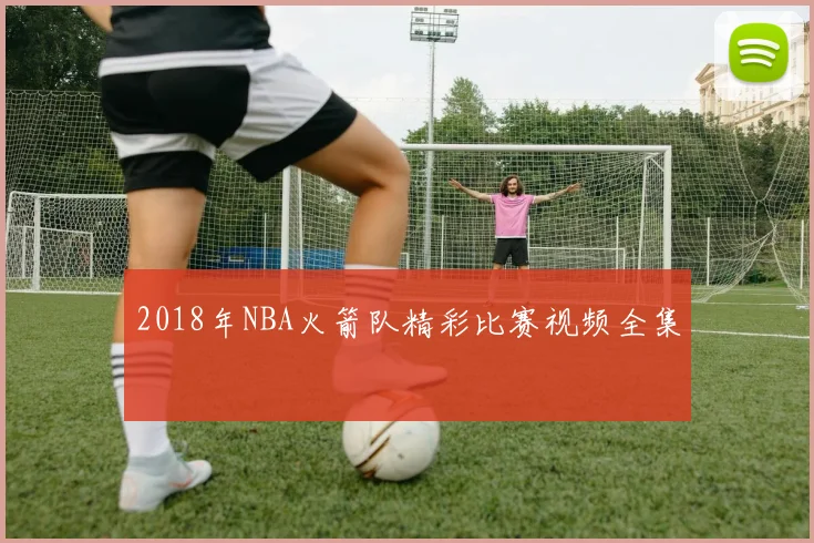 2018年NBA火箭队精彩比赛视频全集