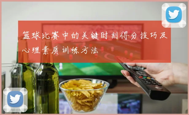 篮球比赛中的关键时刻得分技巧及心理素质训练方法