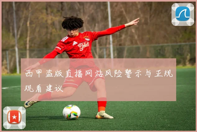 西甲盗版直播网站风险警示与正规观看建议