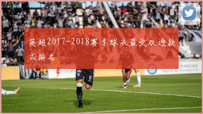 英超2017-2018赛季球衣最受欢迎款式排名