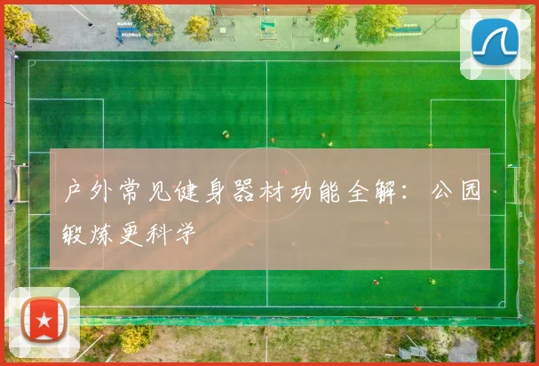 户外常见健身器材功能全解：公园锻炼更科学