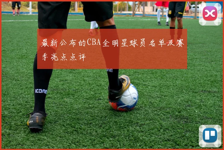 最新公布的CBA全明星球员名单及赛季亮点点评