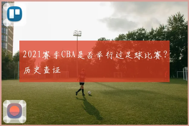 2021赛季CBA是否举行过足球比赛？历史查证
