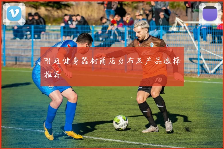 附近健身器材商店分布及产品选择推荐
