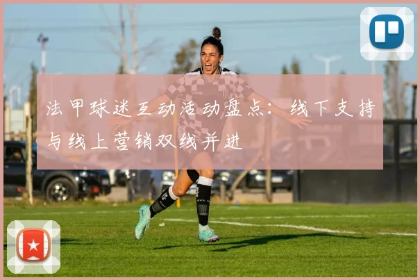 法甲球迷互动活动盘点：线下支持与线上营销双线并进