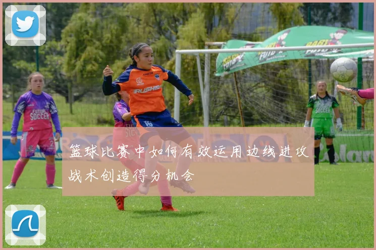 篮球比赛中如何有效运用边线进攻战术创造得分机会