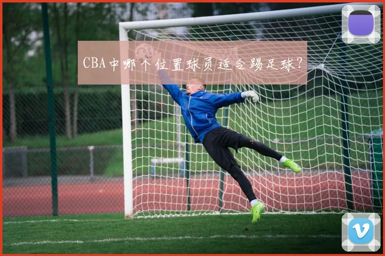 CBA中哪个位置球员适合踢足球？