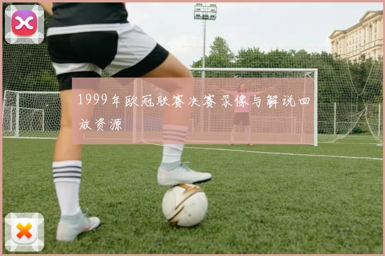 1999年欧冠联赛决赛录像与解说回放资源
