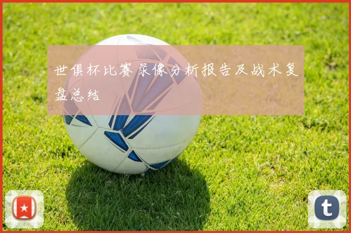 世俱杯比赛录像分析报告及战术复盘总结