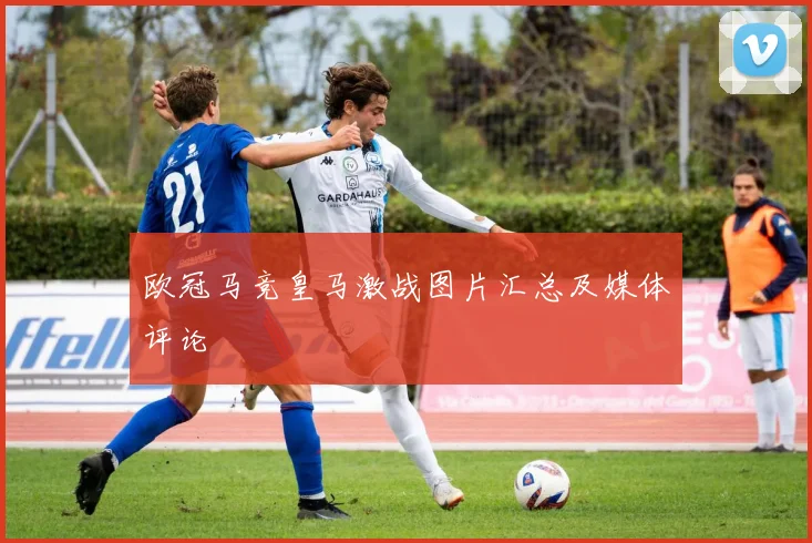 欧冠马竞皇马激战图片汇总及媒体评论